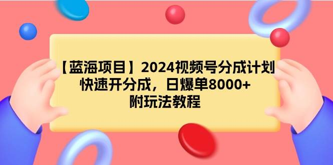 【蓝海项目】2024视频号分成计划，快速开分成，日爆单8000+，附玩法教程-裕网云资源库